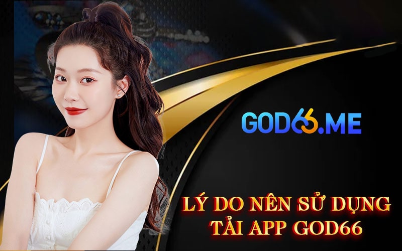 Lý do nên sử dụng Tải App GOD66